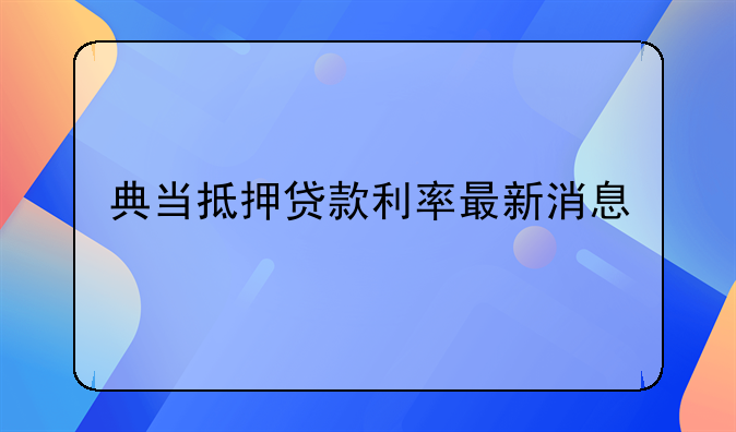 典当抵押贷款利率最新消息