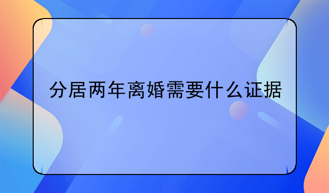 分居两年离婚需要什么证据