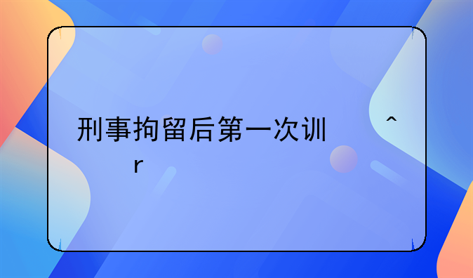刑事拘留后第一次讯问地点
