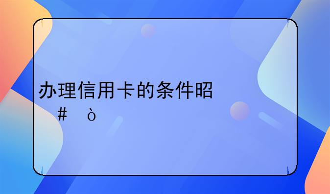 办理信用卡的条件是什么？