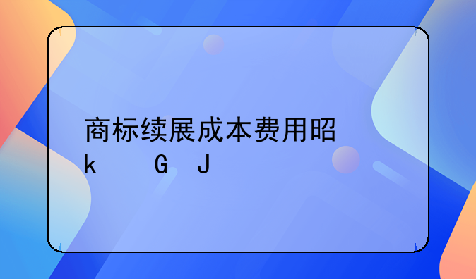 商标续展成本费用是多少钱