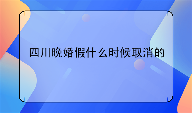 四川晚婚假什么时候取消的