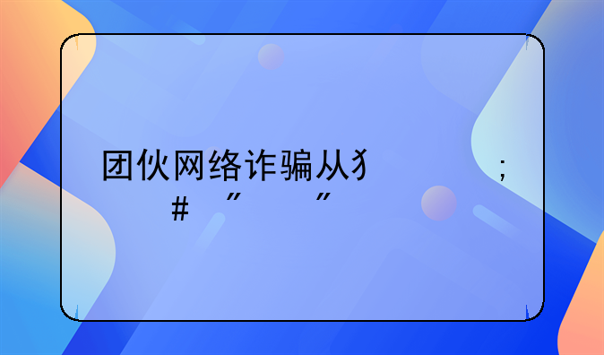 团伙网络诈骗从犯怎么判刑