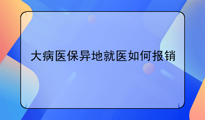 大病医保异地就医如何报销