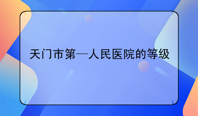 天门市第—人民医院的等级
