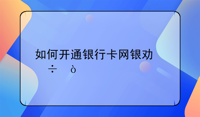 如何开通银行卡网银功能？