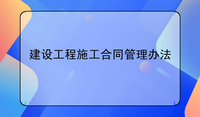 建设工程施工合同管理办法