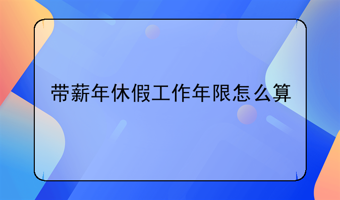 带薪年休假工作年限怎么算