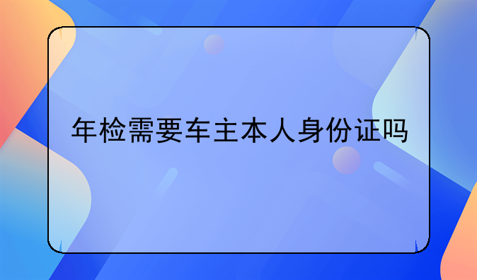 年检需要车主本人身份证吗