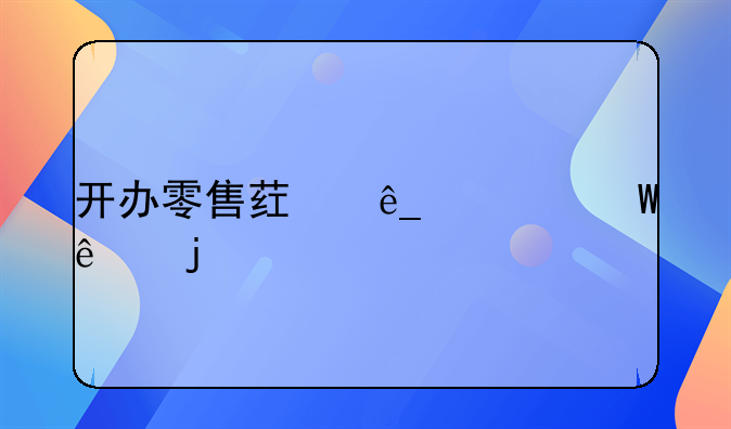 开办零售药店对法人的要求