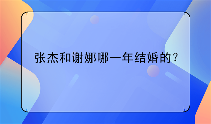 张杰和谢娜哪一年结婚的？