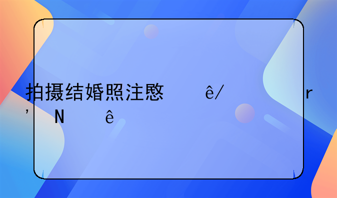 拍摄结婚照注意事项有哪些