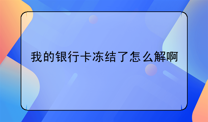 我的银行卡冻结了怎么解啊