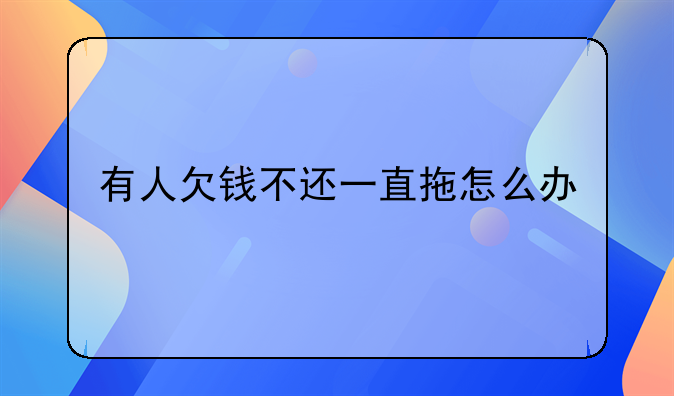 有人欠钱不还一直拖怎么办