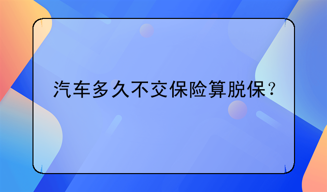 汽车多久不交保险算脱保？
