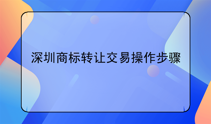 深圳商标转让交易操作步骤