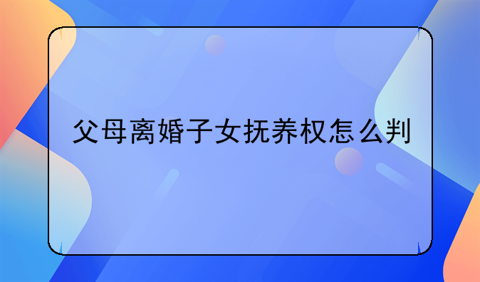 父母离婚子女抚养权怎么判