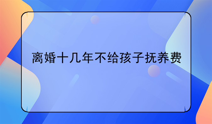 离婚十几年不给孩子抚养费