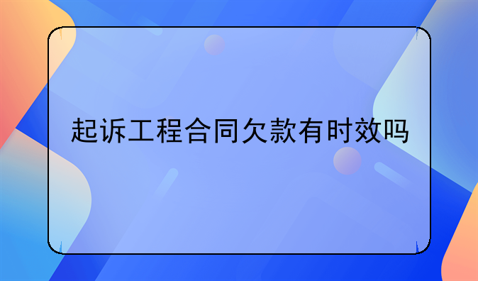 起诉工程合同欠款有时效吗