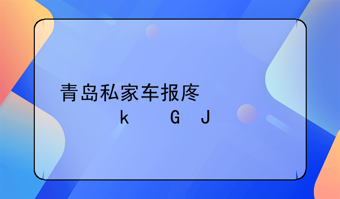 青岛私家车报废补贴多少钱