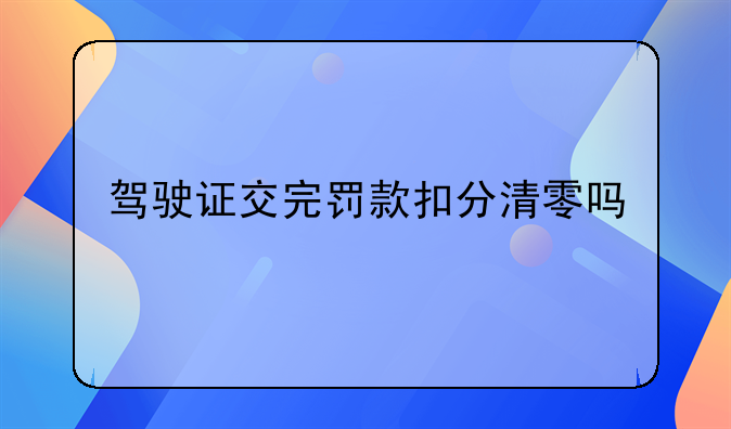驾驶证交完罚款扣分清零吗