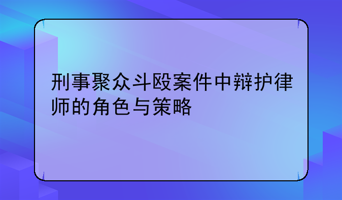 刑事聚众斗殴案件中辩护律师的角色与策略