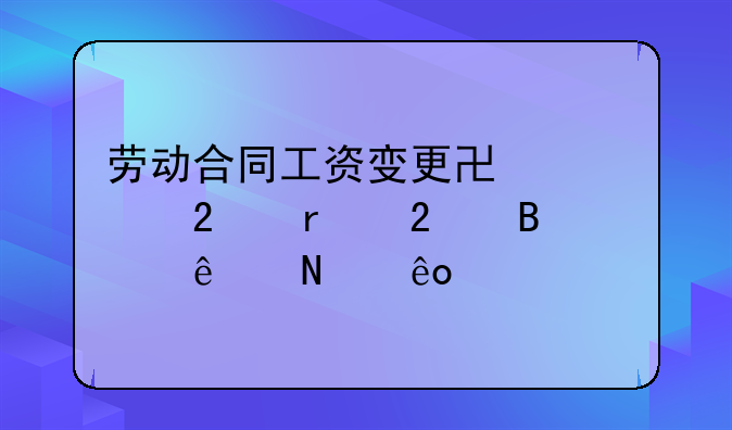 劳动合同工资变更协议范本包含了哪些内容