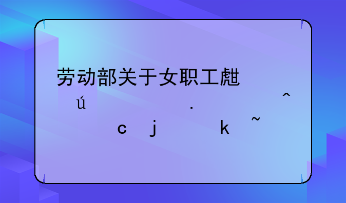 劳动部关于女职工生育待遇若干问题的通知