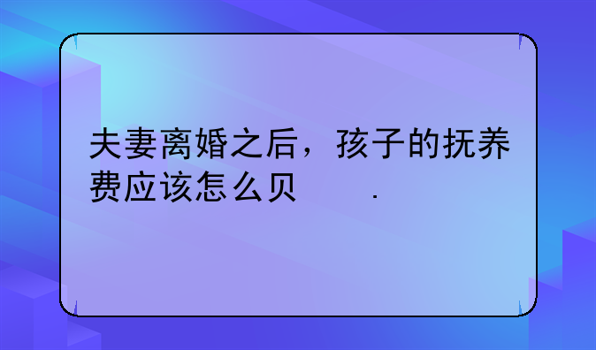 夫妻离婚之后，孩子的抚养费应该怎么负担