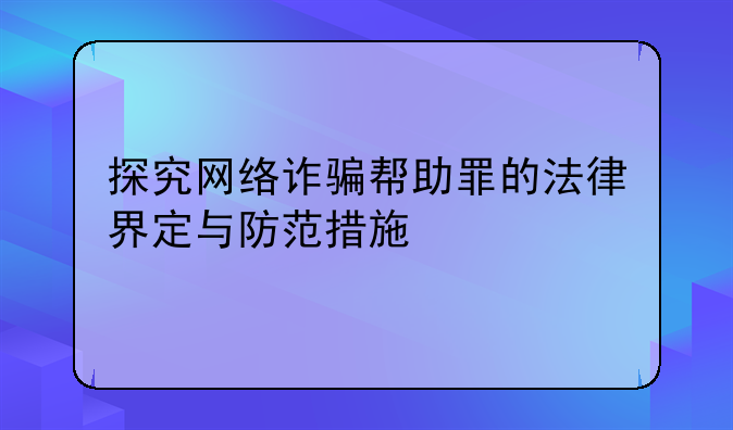 探究网络诈骗帮助罪的法律界定与防范措施