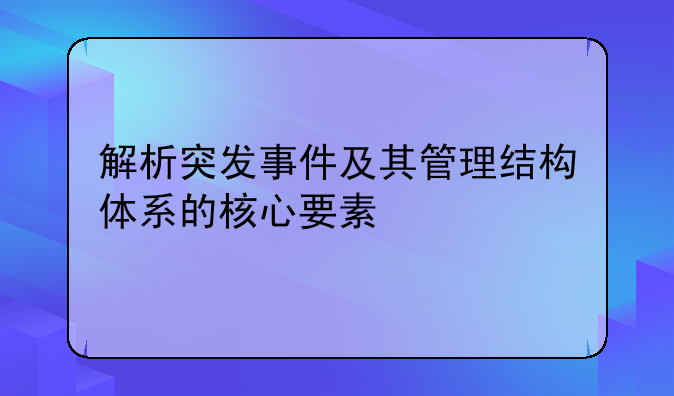 解析突发事件及其管理结构体系的核心要素