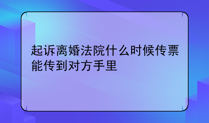 起诉离婚法院什么时候传票能传到对方手里