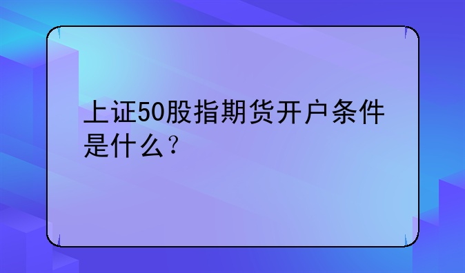 上证50股指期货开户条件是什么？