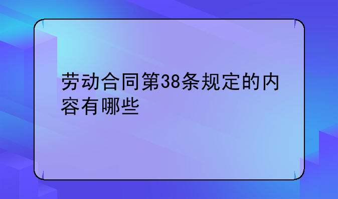 劳动合同第38条规定的内容有哪些