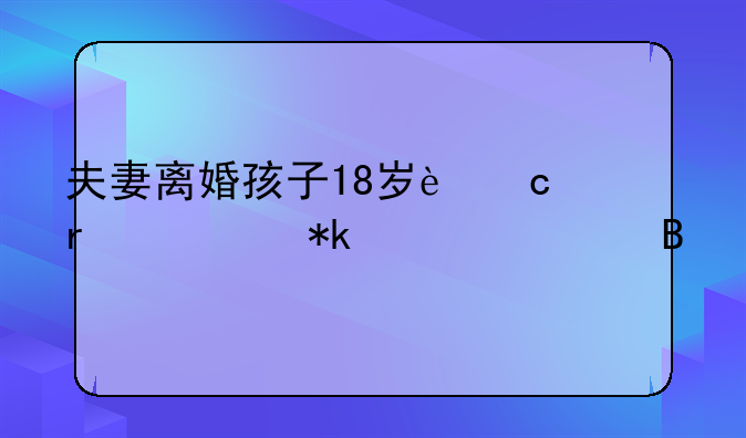 夫妻离婚孩子18岁还需要抚养费吗