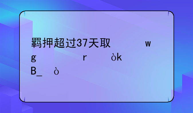 羁押超过37天取保候审机会大吗？