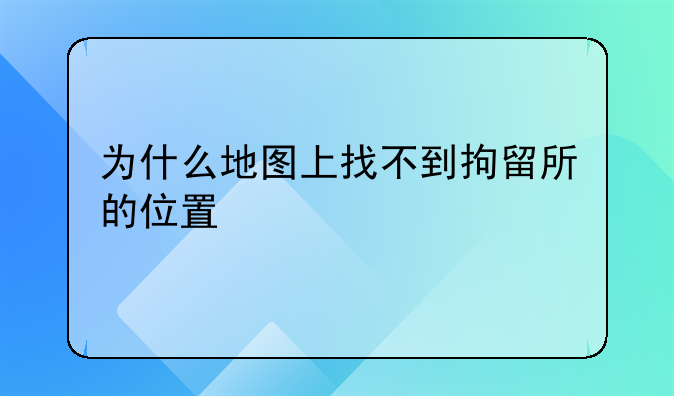 为什么地图上找不到拘留所的位置