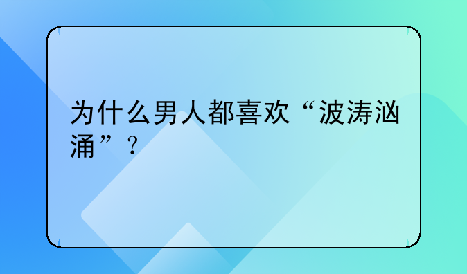 为什么男人都喜欢“波涛汹涌”？