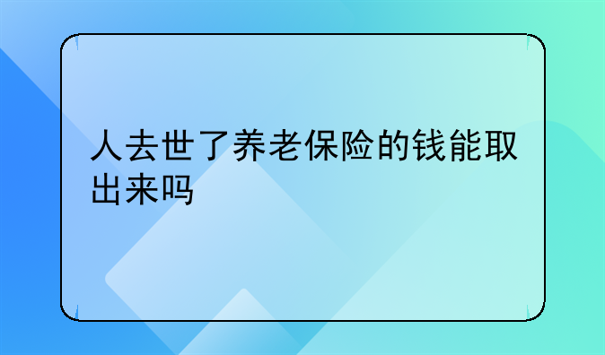 人去世了养老保险的钱能取出来吗