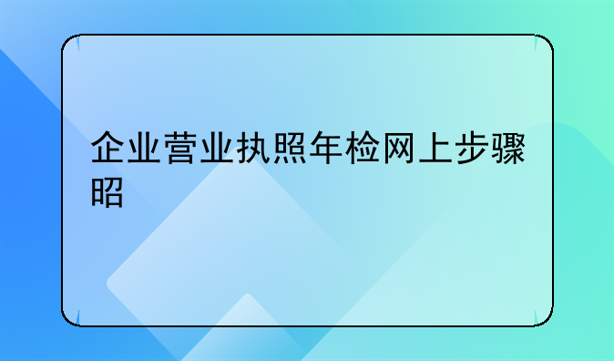 企业营业执照年检网上步骤是什么