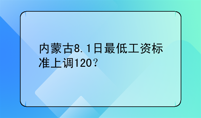 内蒙古8.1日最低工资标准上调120？