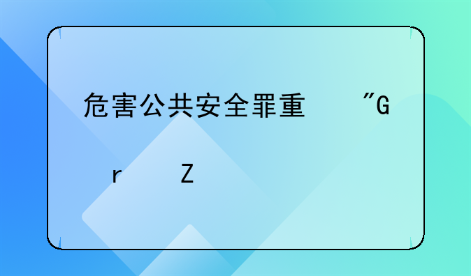 危害公共安全罪量刑标准解释最新