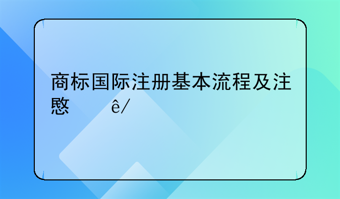 商标国际注册基本流程及注意事项