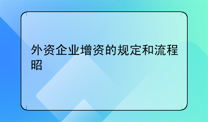 外资企业增资的规定和流程是什么