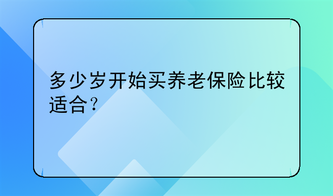 多少岁开始买养老保险比较适合？