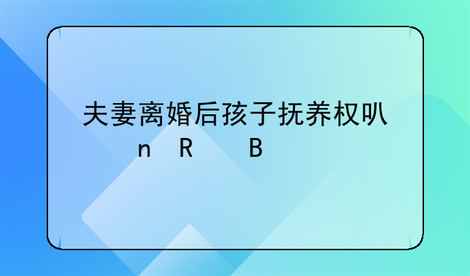 夫妻离婚后孩子抚养权可以更改吗