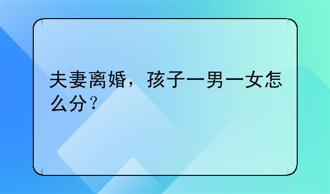 夫妻离婚，孩子一男一女怎么分？