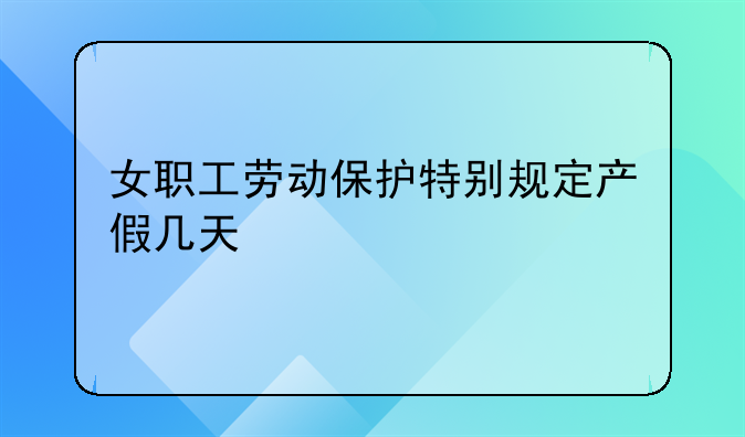 女职工劳动保护特别规定产假几天
