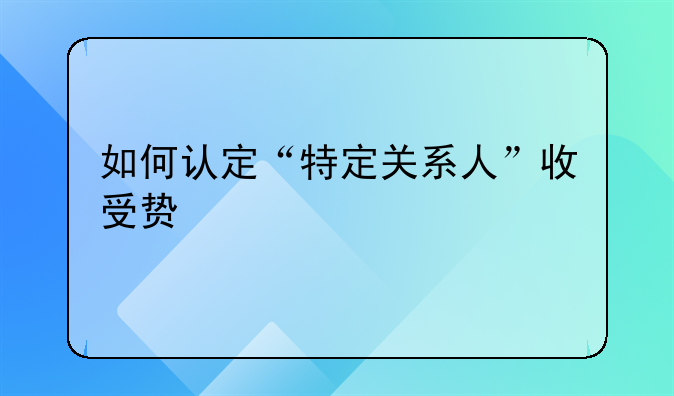 如何认定“特定关系人”收受贿赂