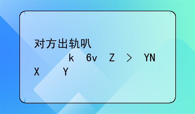 对方出轨可以要求离婚损害赔偿吗